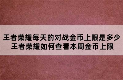 王者荣耀每天的对战金币上限是多少 王者荣耀如何查看本周金币上限